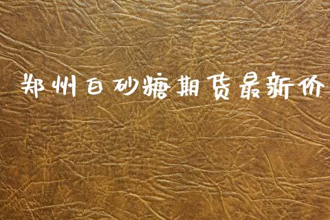郑州白砂糖期货最新价