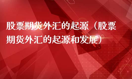 股票期货外汇的起源（股票期货外汇的起源和发展）