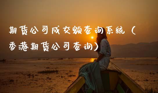 期货公司成交额查询系统（香港期货公司查询）