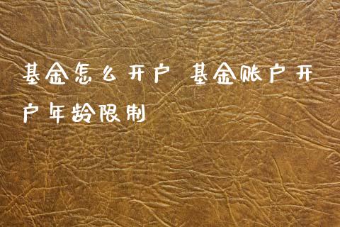 基金怎么开户 基金账户开户年龄限制