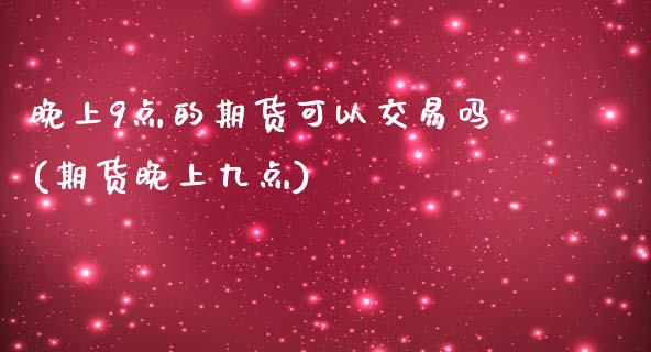 晚上9点的期货可以交易吗(期货晚上九点)
