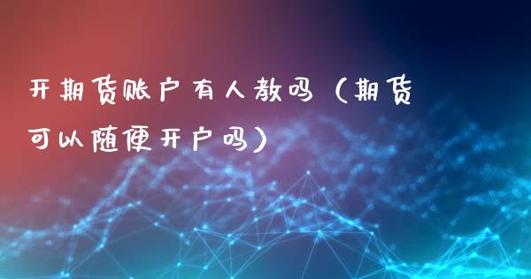开期货账户有人教吗（期货可以随便开户吗）