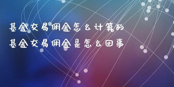 基金交易佣金怎么计算的 基金交易佣金是怎么回事_https://www.dglong8.com_基金理财_第1张