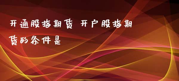 开通股指期货 开户股指期货的条件是