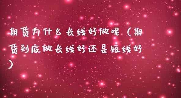 期货为什么长线好做呢（期货到底做长线好还是短线好）