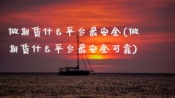做期货什么平台最安全(做期货什么平台最安全可靠)