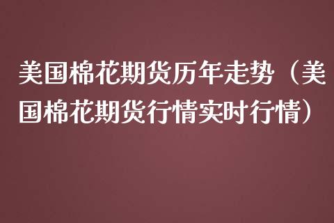 美国棉花期货历年走势（美国棉花期货行情实时行情）