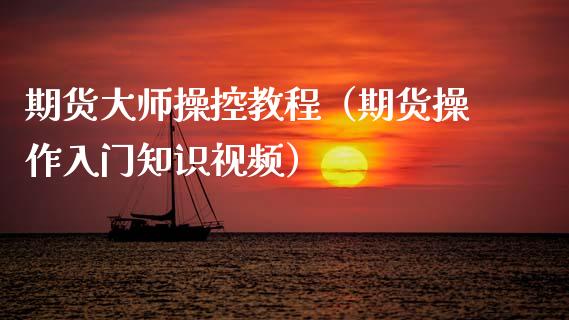 期货操控教程（期货操作入门知识视频）