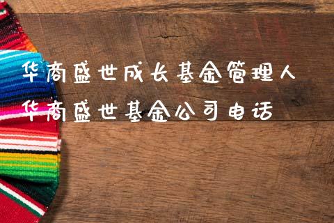 华商盛世成长基金管理人 华商盛世基金公司电话
