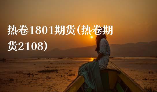 热卷1801期货(热卷期货2108)