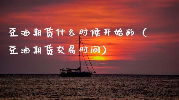 豆油期货什么时候开始的（豆油期货交易时间）