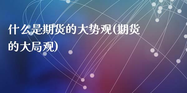 什么是期货的大势观(期货的大局观)