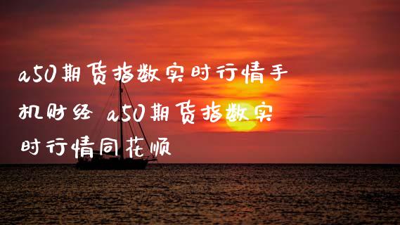 a50期货指数实时行情手机财经 a50期货指数实时行情同花顺