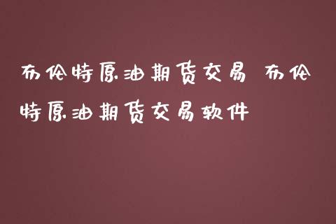 布伦特原油期货交易 布伦特原油期货交易软件