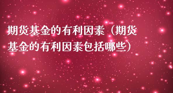 期货基金的有利因素（期货基金的有利因素包括哪些）