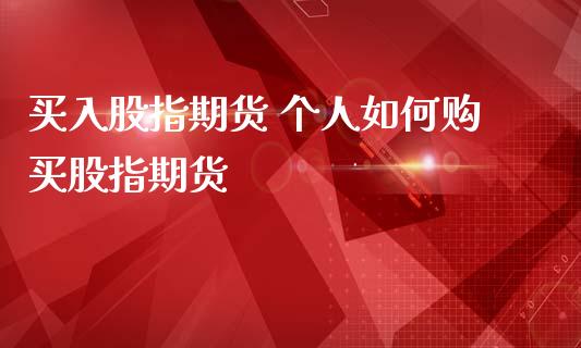 买入股指期货 个人如何购买股指期货