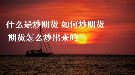 什么是炒期货 如何炒期货 期货怎么炒出来的