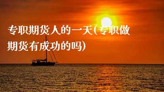 专职期货人的一天(专职做期货有成功的吗)
