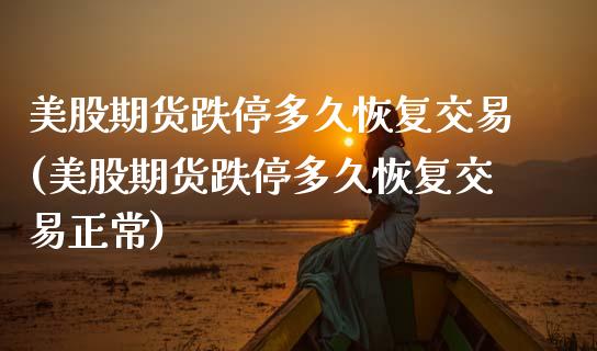 美股期货跌停多久恢复交易(美股期货跌停多久恢复交易正常)