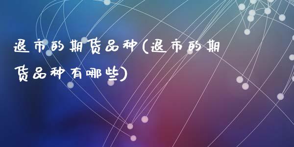 退市的期货品种(退市的期货品种有哪些)