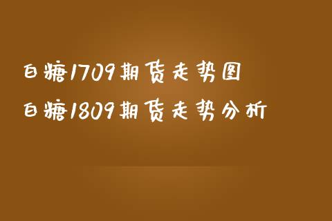 白糖1709期货走势图 白糖1809期货走势分析