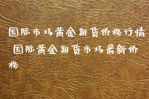 国际市场黄金期货价格行情 国际黄金期货市场最新价格_期货理财_第1张_宇龙理财网 国际市场黄金期货价格行情 国际黄金期货市场最新价格_https://www.dglong8.com_期货理财_第1张