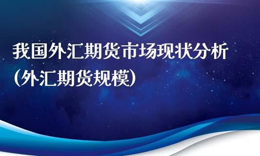 我国外汇期货市场现状分析(外汇期货规模)