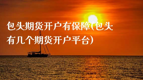 包头期货开户有保障(包头有几个期货开户平台)