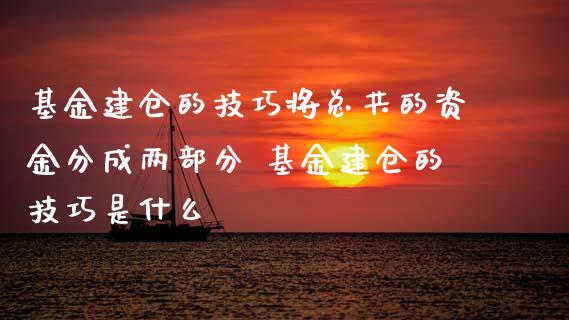 基金建仓的技巧将总共的资金分成两部分 基金建仓的技巧是什么
