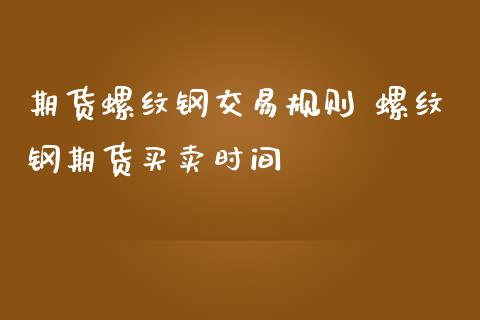 期货螺纹钢交易规则 螺纹钢期货买卖时间