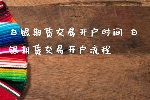 白银期货交易开户时间 白银期货交易开户流程
