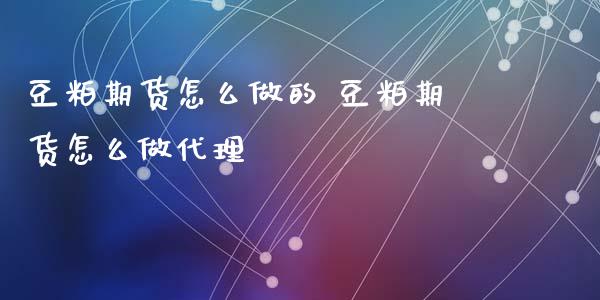 豆粕期货怎么做的 豆粕期货怎么做代理_https://www.dglong8.com_内盘期货_第1张