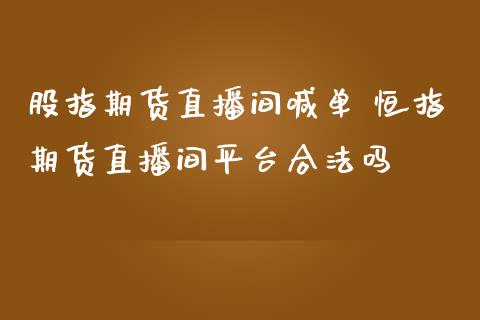 股指期货直播间喊单 恒指期货直播间平台合法吗