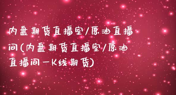 内盘期货直播室/原油直播间(内盘期货直播室/原油直播间一K线期货)