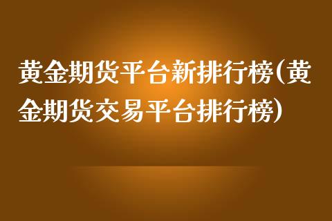 黄金期货平台新排行榜(黄金期货交易平台排行榜)