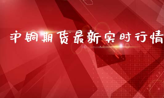 沪铜期货最新实时行情