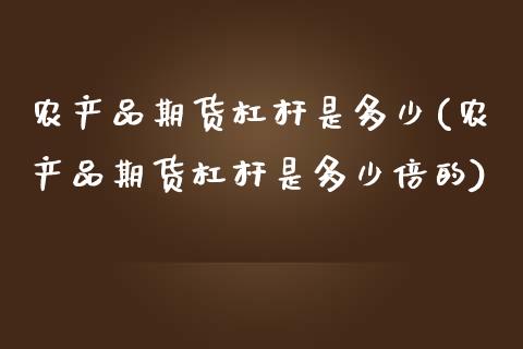 农产品期货杠杆是多少(农产品期货杠杆是多少倍的)