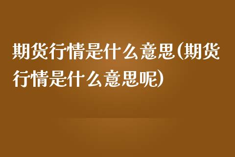 期货行情是什么意思(期货行情是什么意思呢)