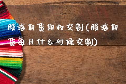 股指期货期权交割(股指期货每月什么时候交割)