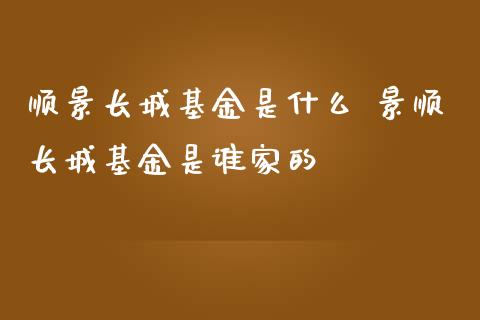 顺景长城基金是什么 景顺长城基金是谁家的