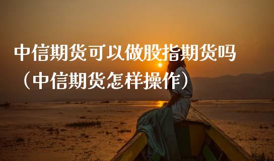 中信期货可以做股指期货吗(中信期货怎样操作)_内盘期货_第1张_宇龙理财网 中信期货可以做股指期货吗(中信期货怎样操作)_https://www.dglong8.com_内盘期货_第1张