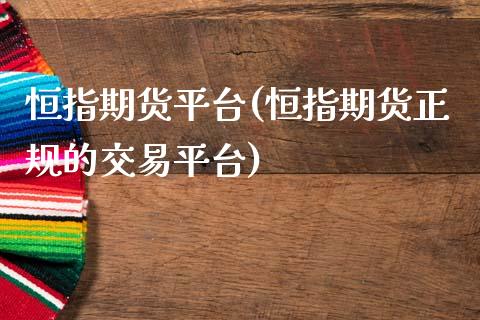 恒指期货平台(恒指期货正规的交易平台)