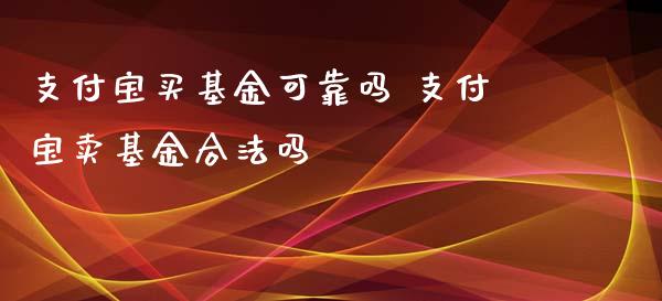 支付宝买基金可靠吗 支付宝卖基金合法吗