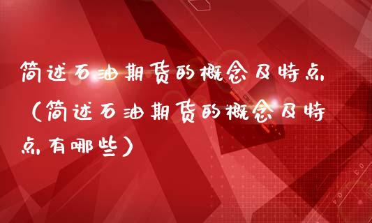 简述石油期货的概念及特点（简述石油期货的概念及特点有哪些）