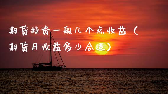 期货投资一般几个点收益（期货月收益多少合适）