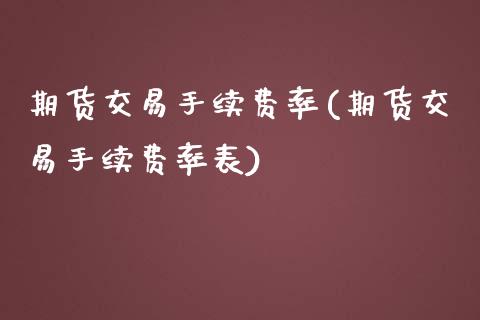 期货交易手续费率(期货交易手续费率表)