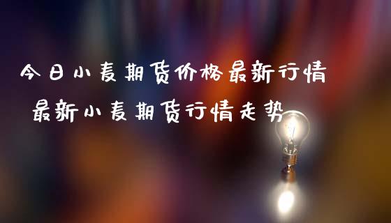 今日小麦期货价格最新行情 最新小麦期货行情走势