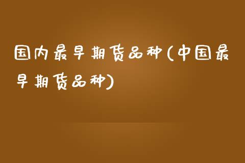 国内最早期货品种(中国最早期货品种)