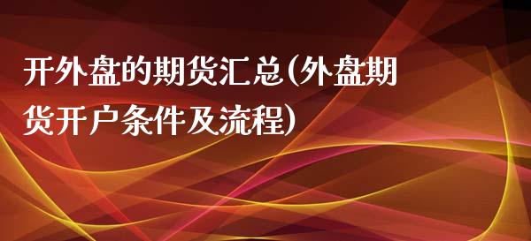 开外盘的期货汇总(外盘期货开户条件及流程)