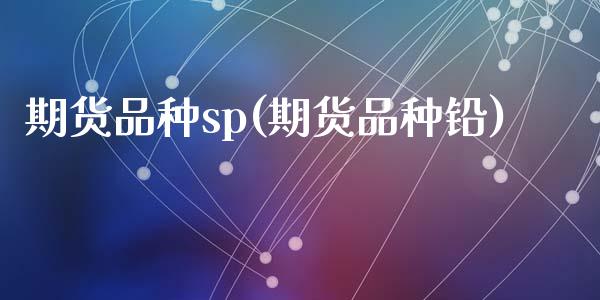 期货品种sp(期货品种铅)